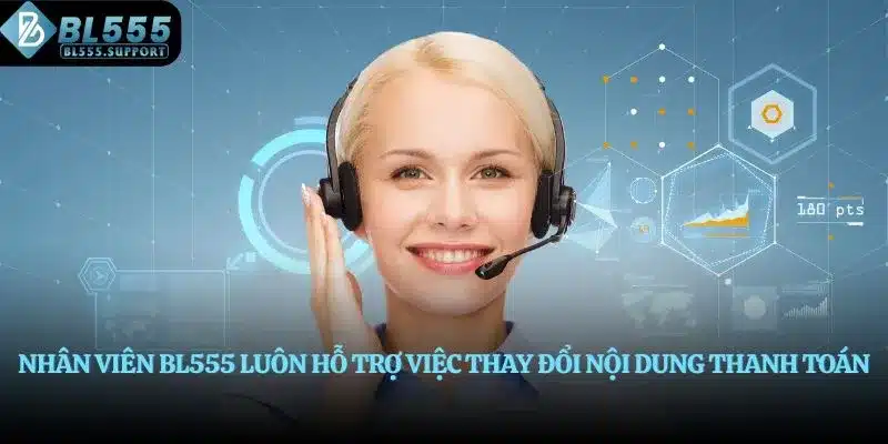 Nhân viên BL555 luôn hỗ trợ việc thay đổi nội dung thanh toán